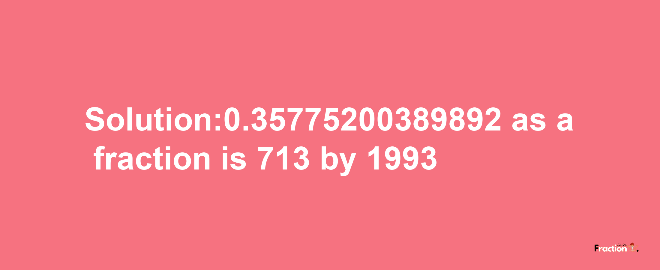 Solution:0.35775200389892 as a fraction is 713/1993