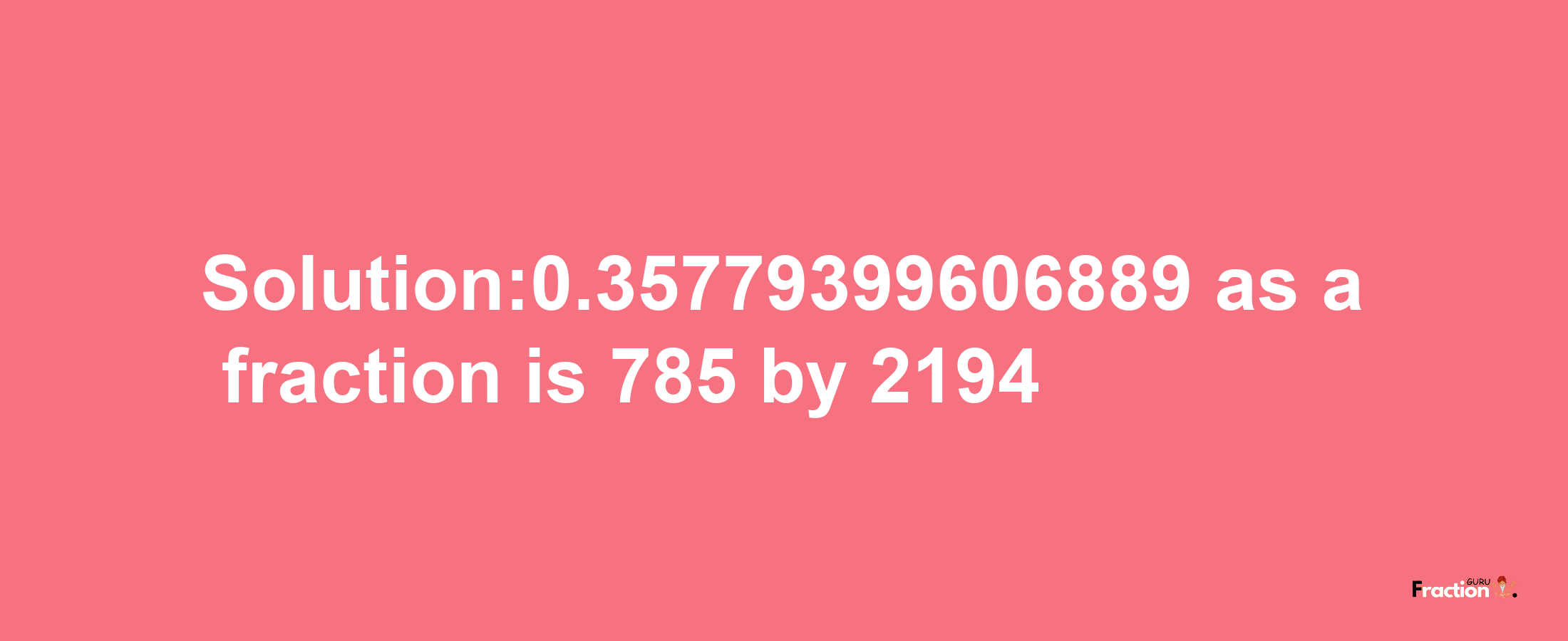 Solution:0.35779399606889 as a fraction is 785/2194