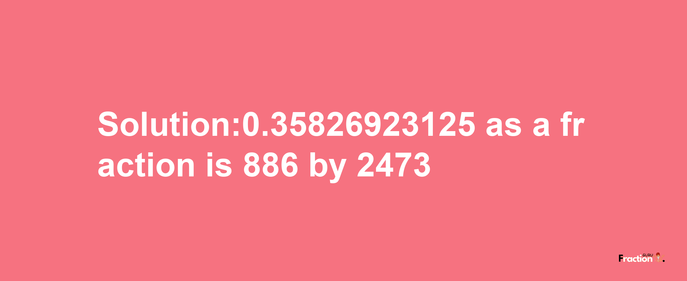 Solution:0.35826923125 as a fraction is 886/2473