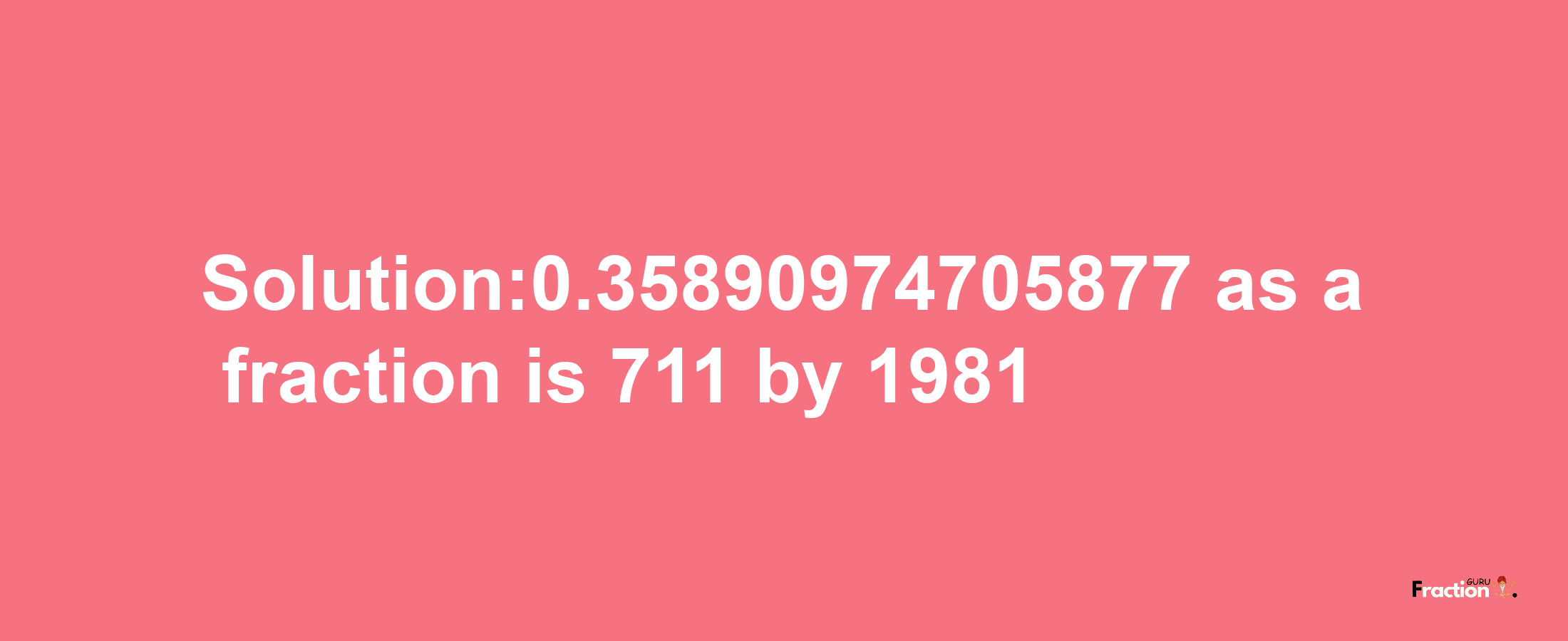 Solution:0.35890974705877 as a fraction is 711/1981