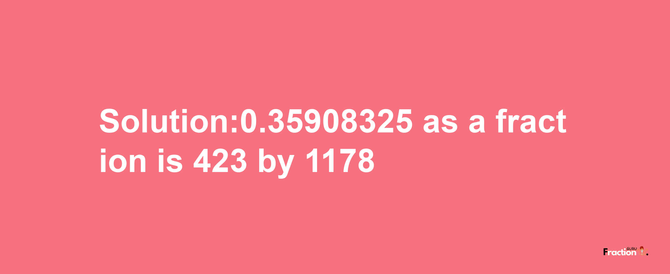 Solution:0.35908325 as a fraction is 423/1178