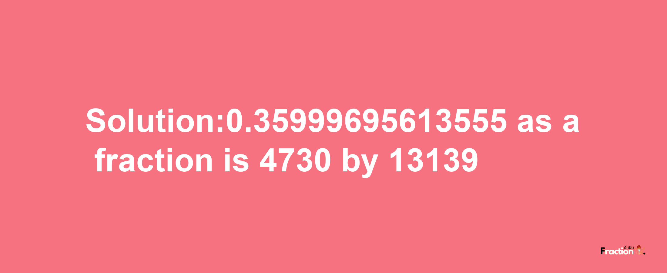 Solution:0.35999695613555 as a fraction is 4730/13139