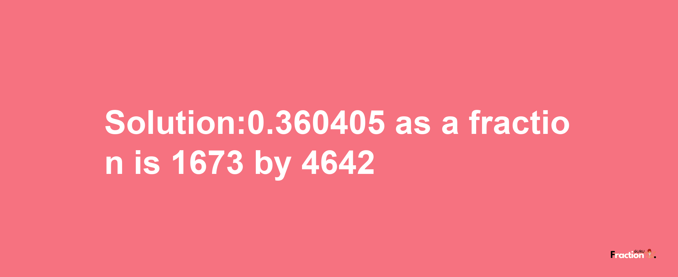 Solution:0.360405 as a fraction is 1673/4642