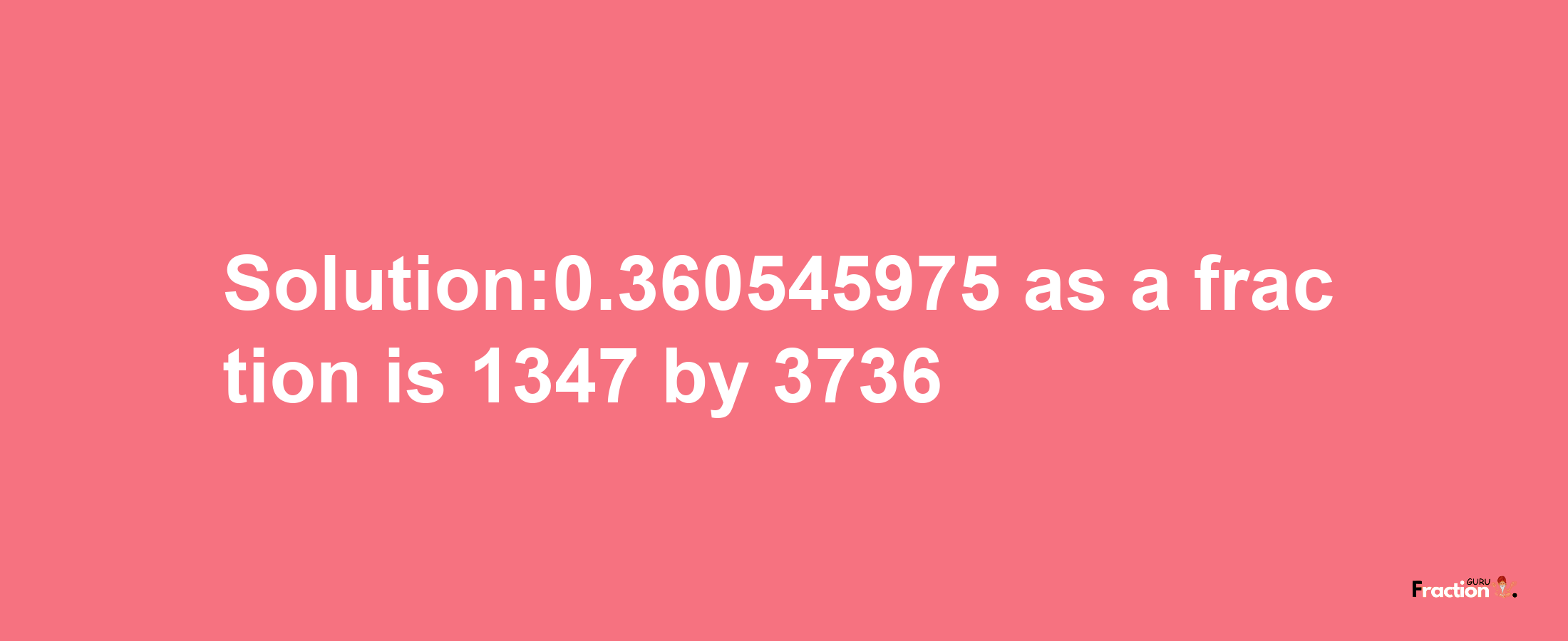 Solution:0.360545975 as a fraction is 1347/3736