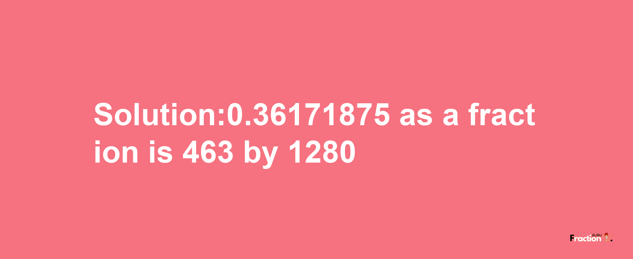 Solution:0.36171875 as a fraction is 463/1280