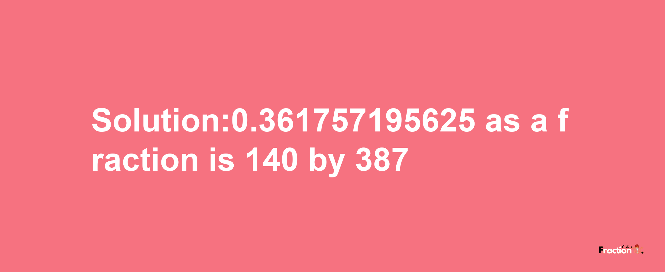 Solution:0.361757195625 as a fraction is 140/387