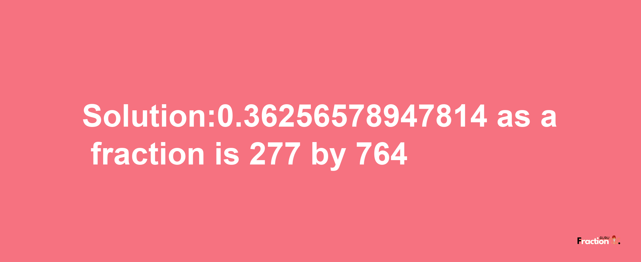 Solution:0.36256578947814 as a fraction is 277/764