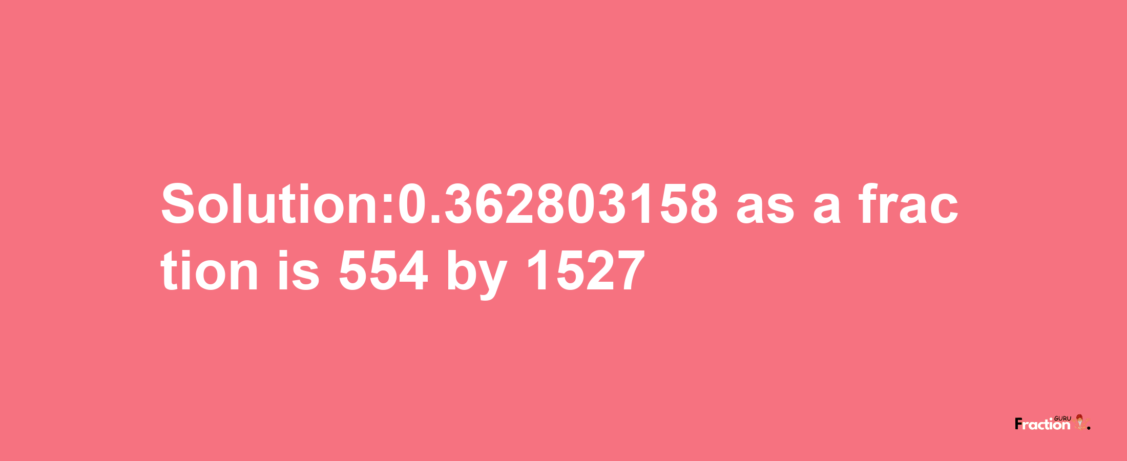 Solution:0.362803158 as a fraction is 554/1527