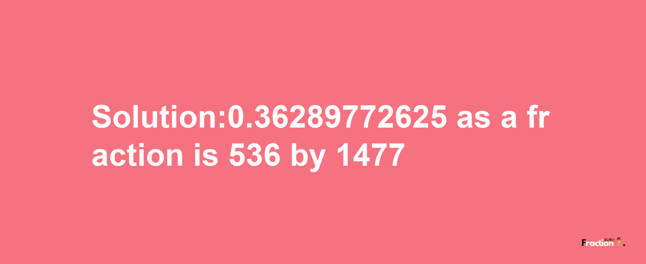 Solution:0.36289772625 as a fraction is 536/1477