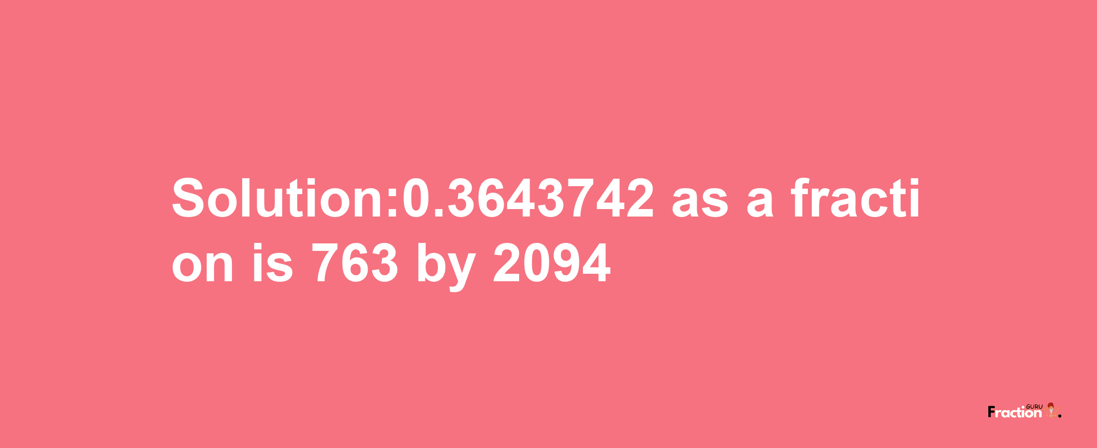 Solution:0.3643742 as a fraction is 763/2094