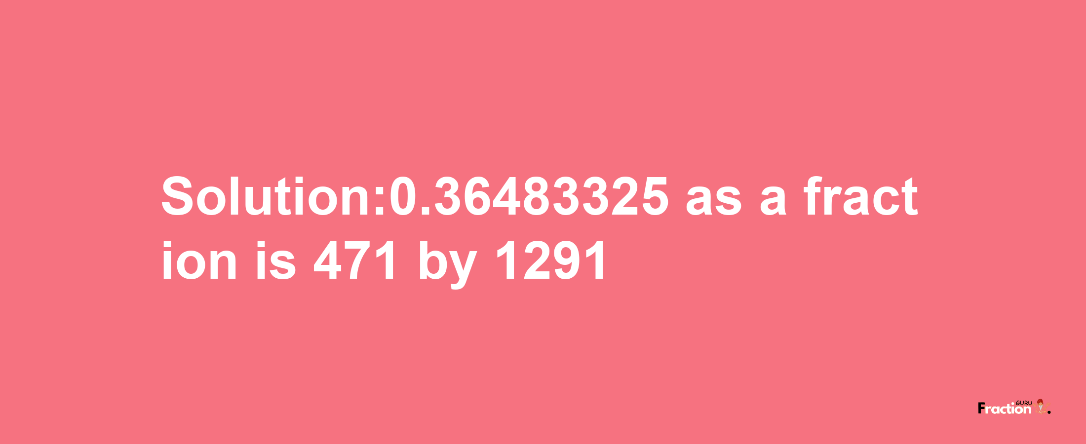 Solution:0.36483325 as a fraction is 471/1291