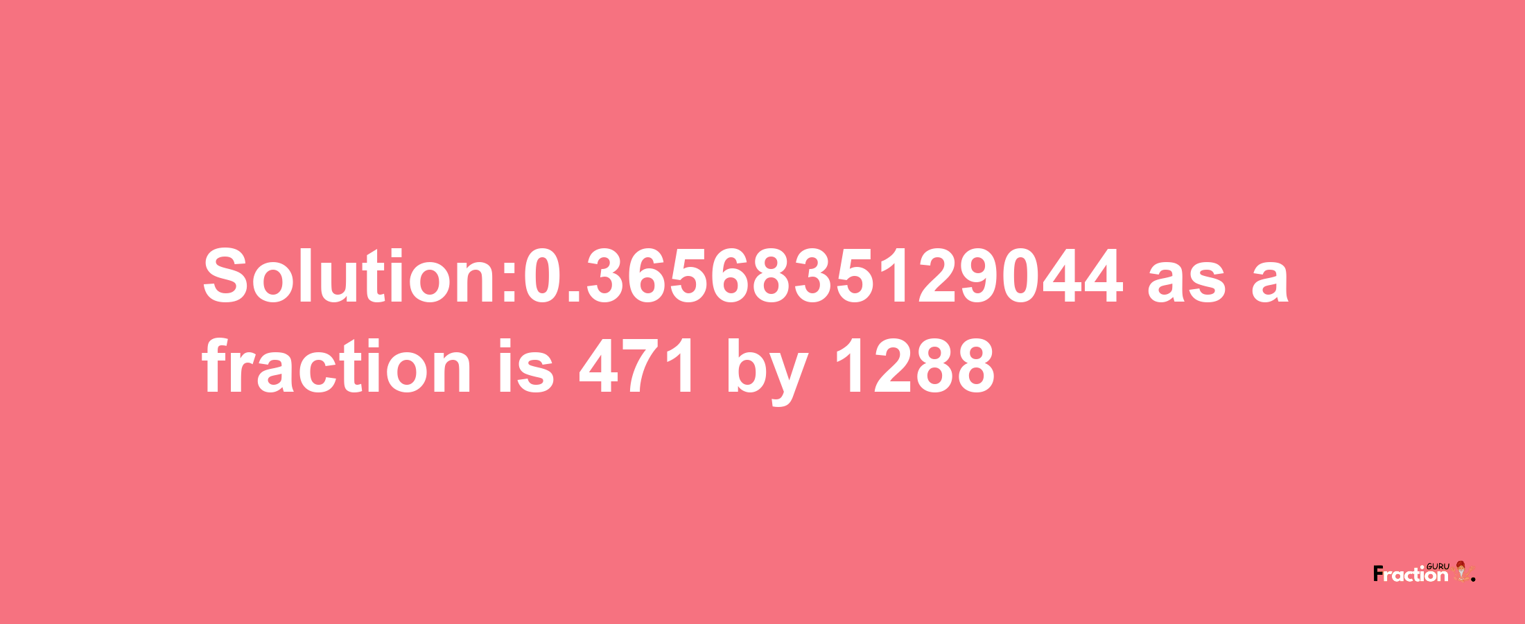 Solution:0.3656835129044 as a fraction is 471/1288