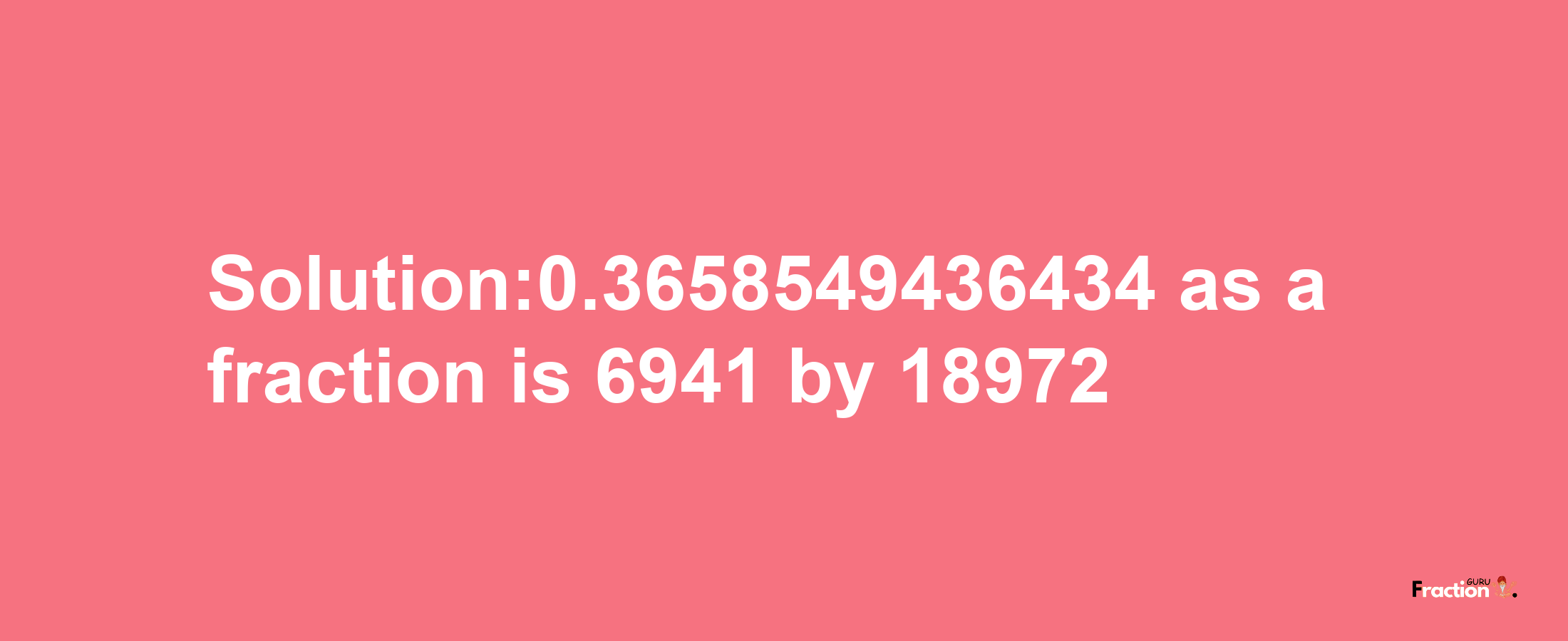 Solution:0.3658549436434 as a fraction is 6941/18972