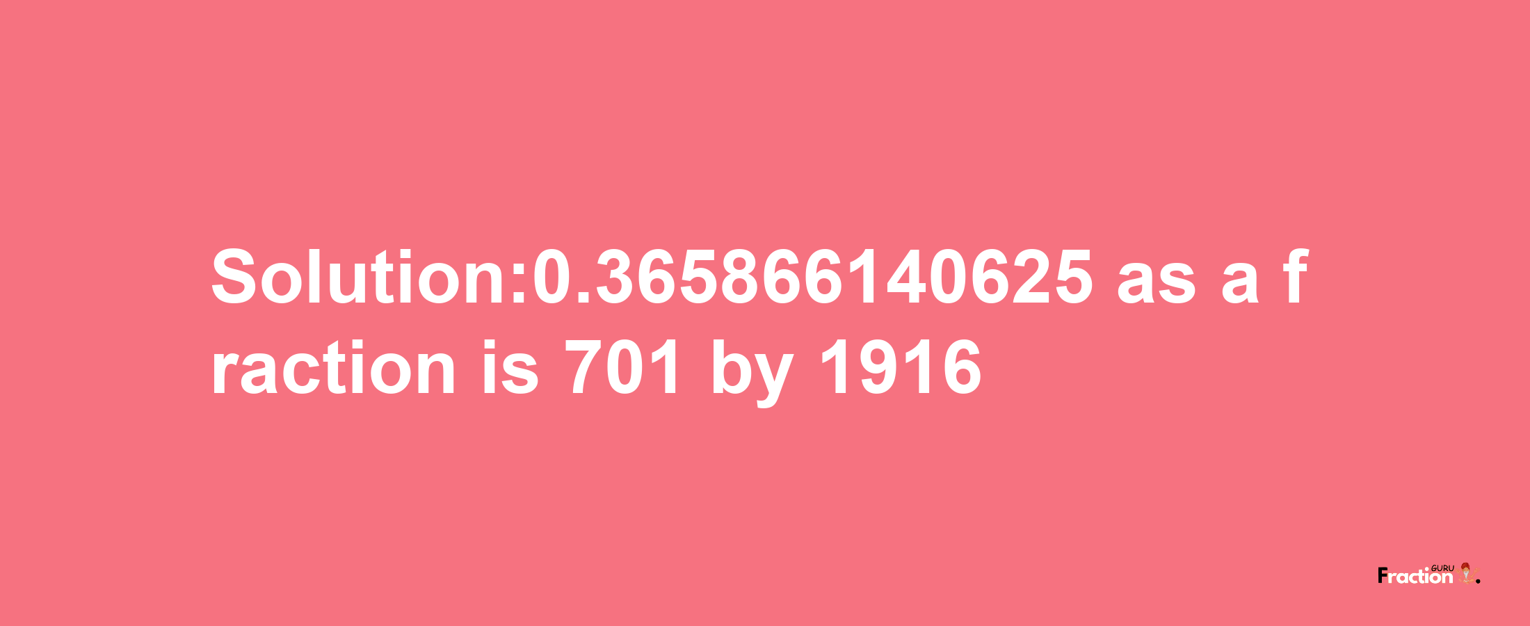 Solution:0.365866140625 as a fraction is 701/1916