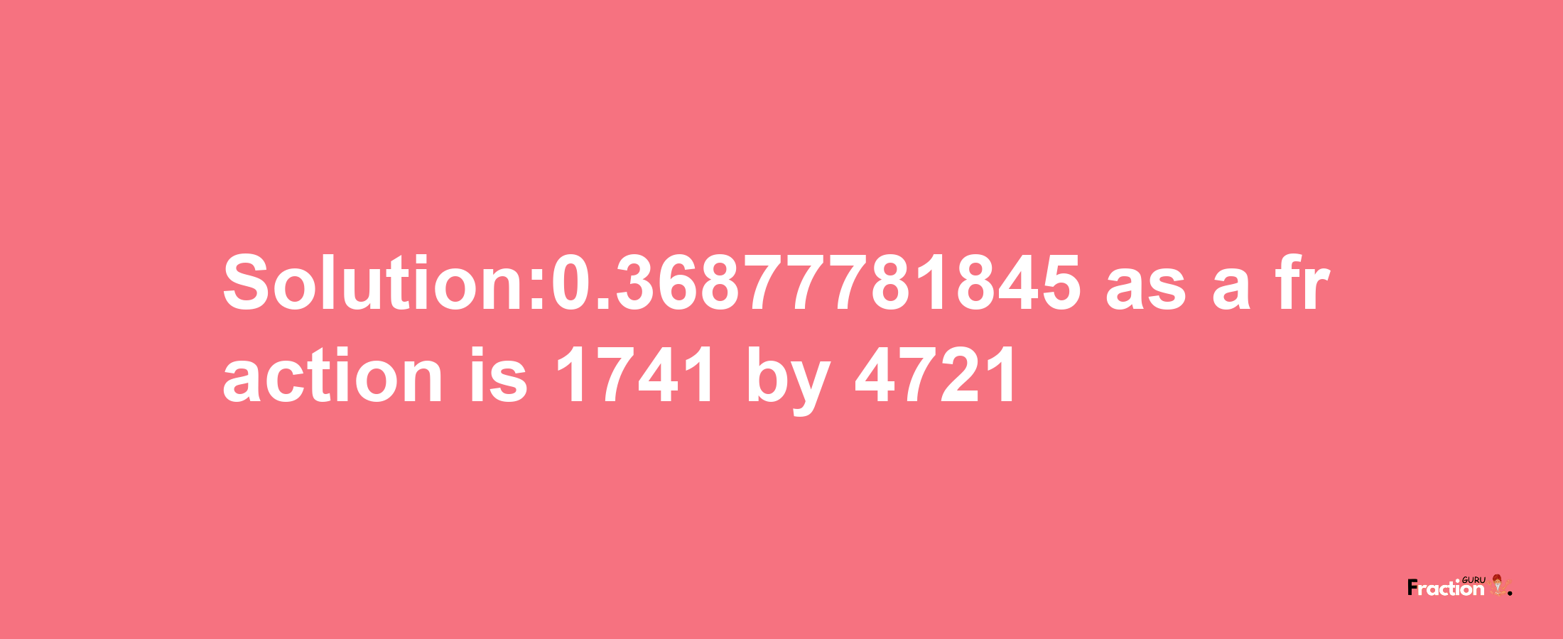 Solution:0.36877781845 as a fraction is 1741/4721