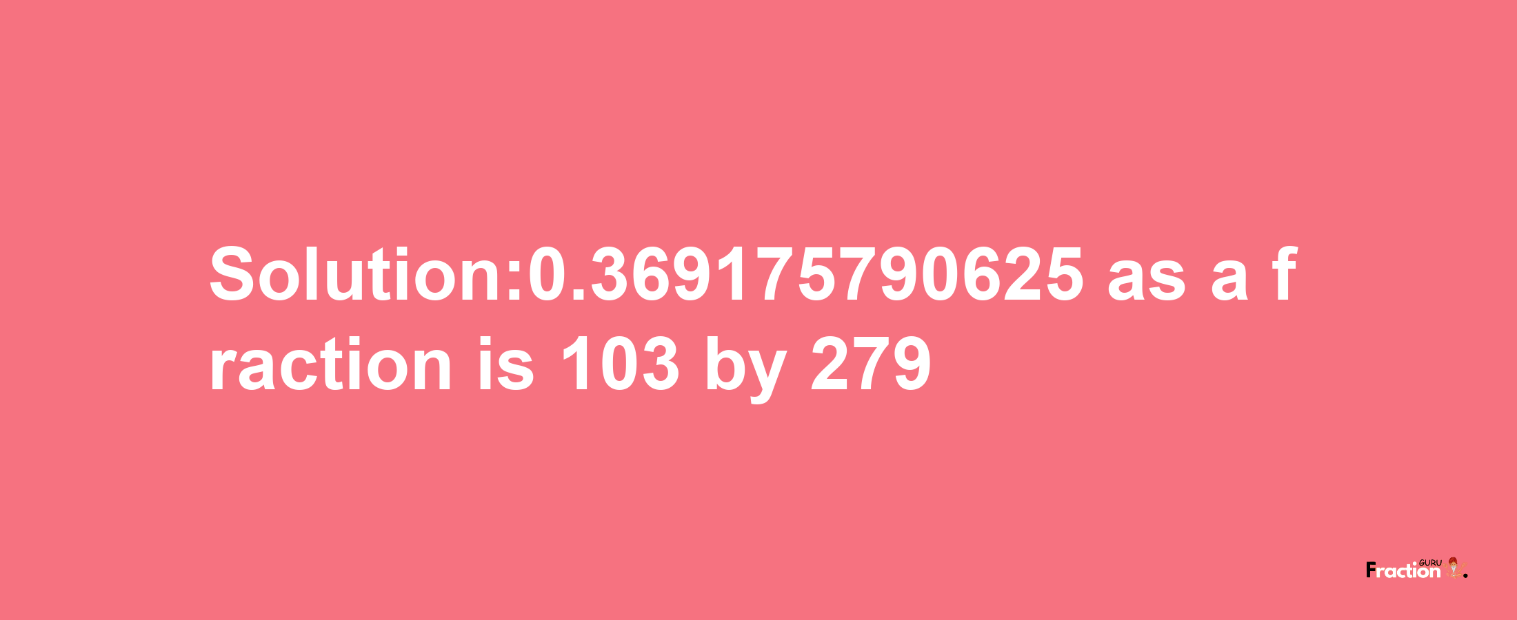 Solution:0.369175790625 as a fraction is 103/279