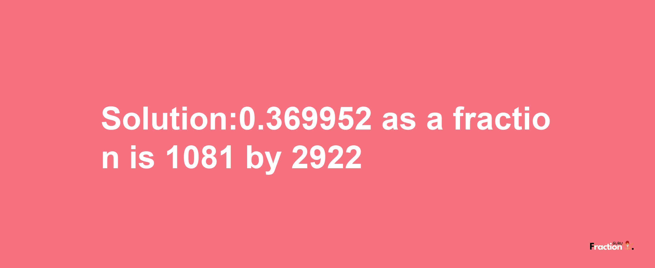 Solution:0.369952 as a fraction is 1081/2922