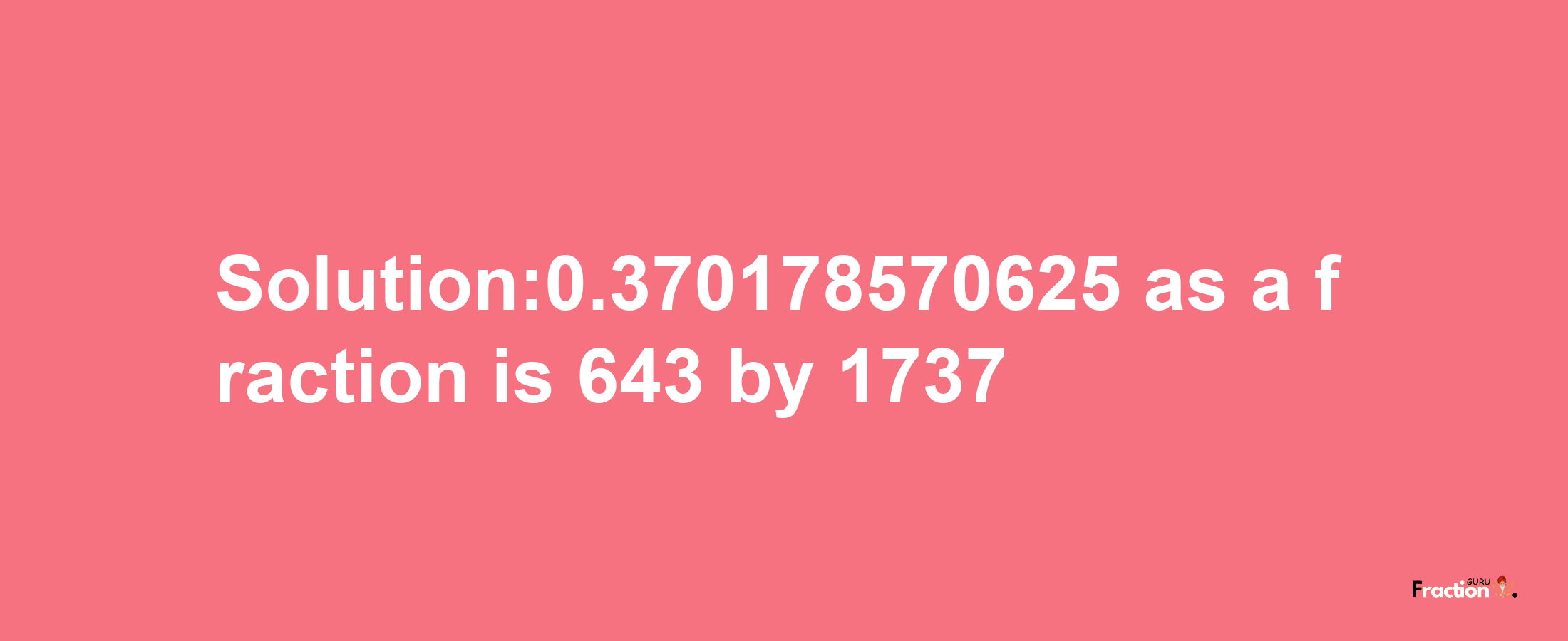 Solution:0.370178570625 as a fraction is 643/1737