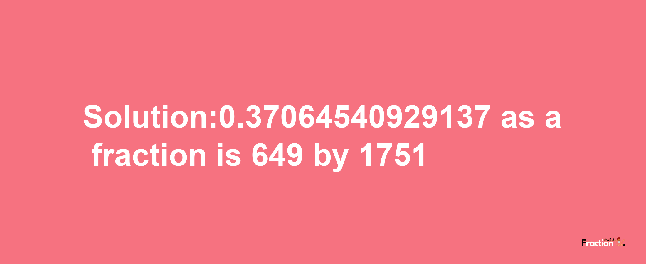 Solution:0.37064540929137 as a fraction is 649/1751