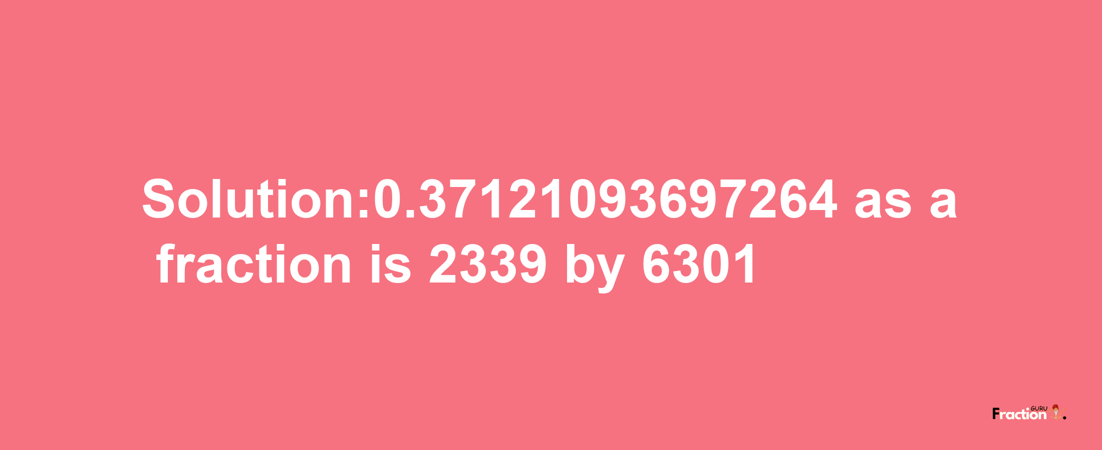 Solution:0.37121093697264 as a fraction is 2339/6301