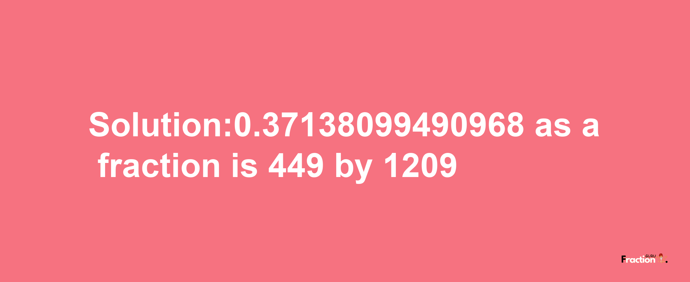 Solution:0.37138099490968 as a fraction is 449/1209