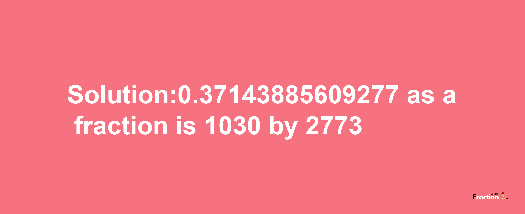 Solution:0.37143885609277 as a fraction is 1030/2773