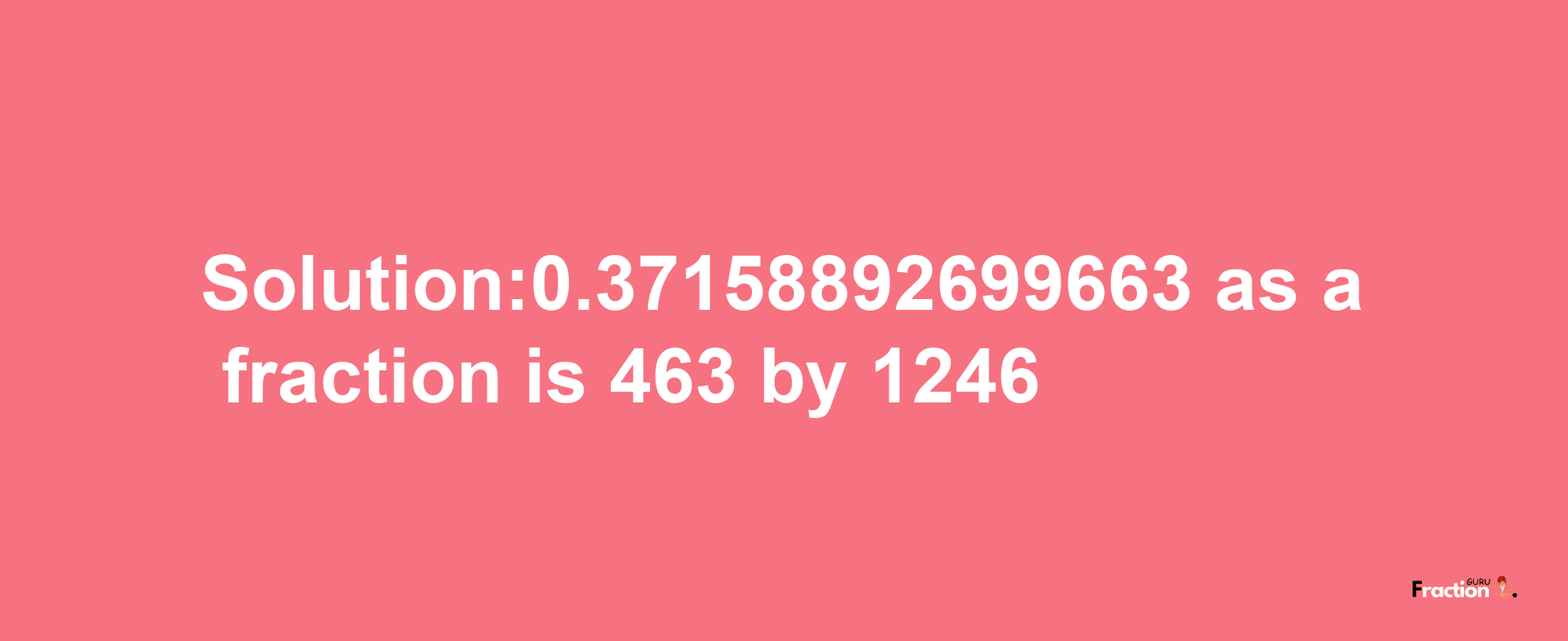 Solution:0.37158892699663 as a fraction is 463/1246