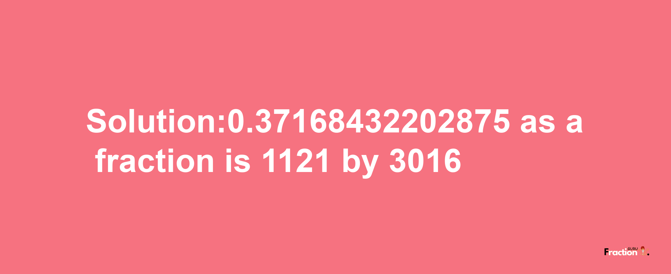 Solution:0.37168432202875 as a fraction is 1121/3016