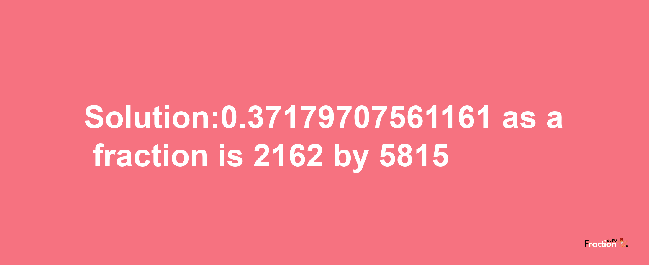 Solution:0.37179707561161 as a fraction is 2162/5815