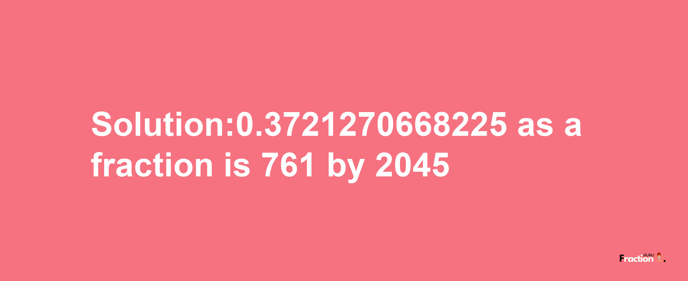 Solution:0.3721270668225 as a fraction is 761/2045