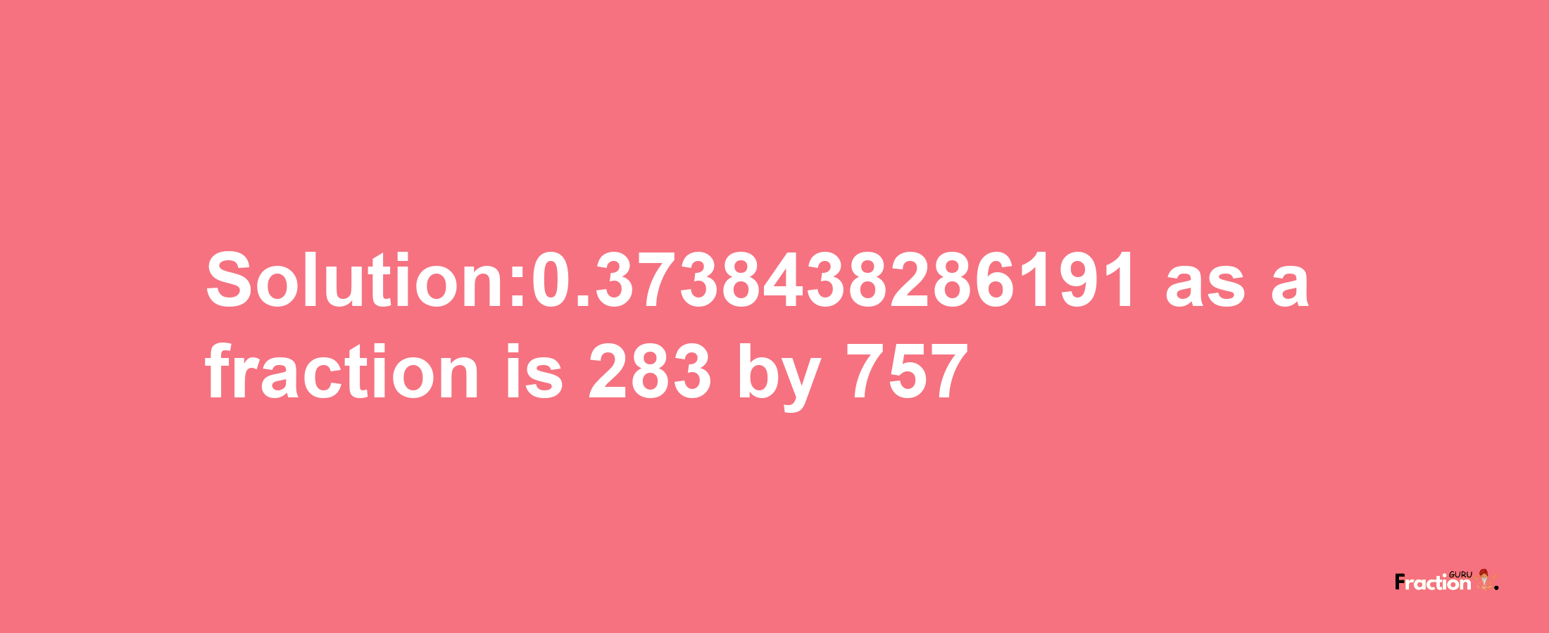 Solution:0.3738438286191 as a fraction is 283/757