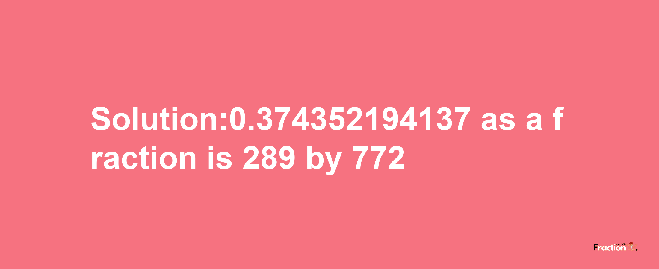 Solution:0.374352194137 as a fraction is 289/772