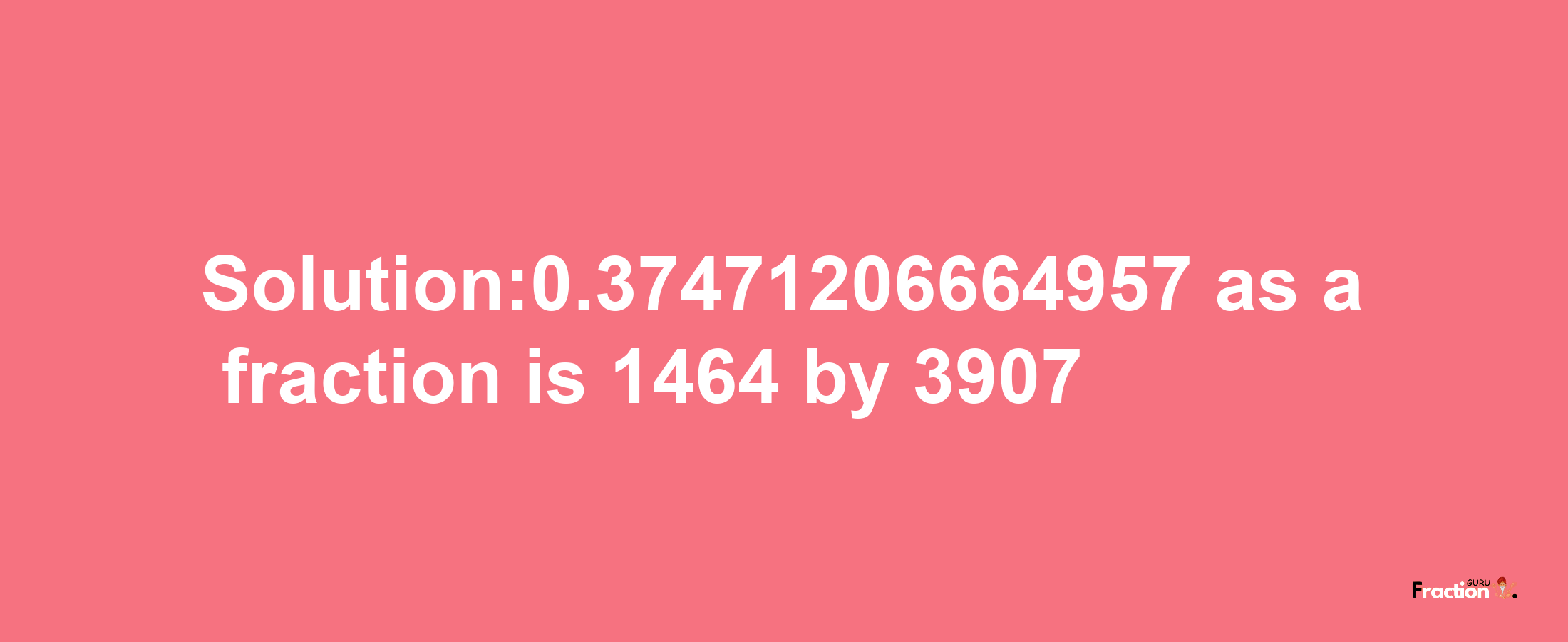 Solution:0.37471206664957 as a fraction is 1464/3907