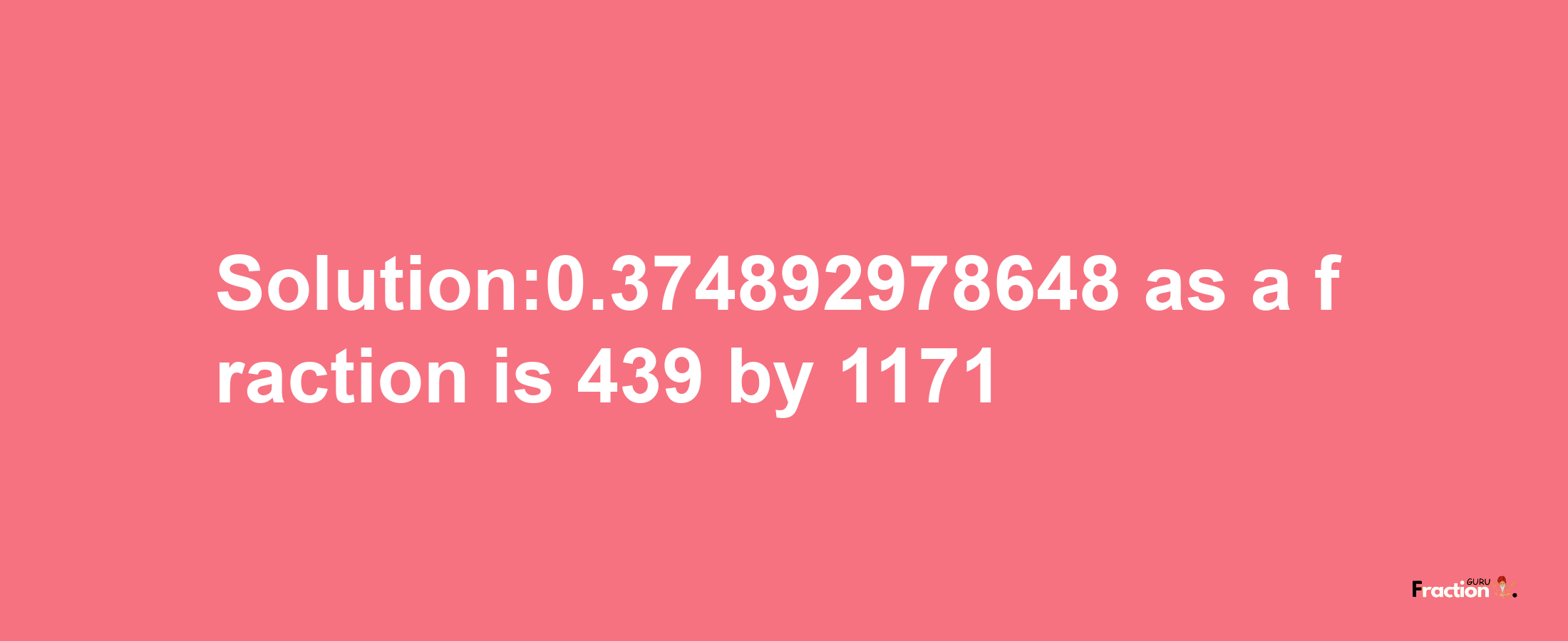 Solution:0.374892978648 as a fraction is 439/1171