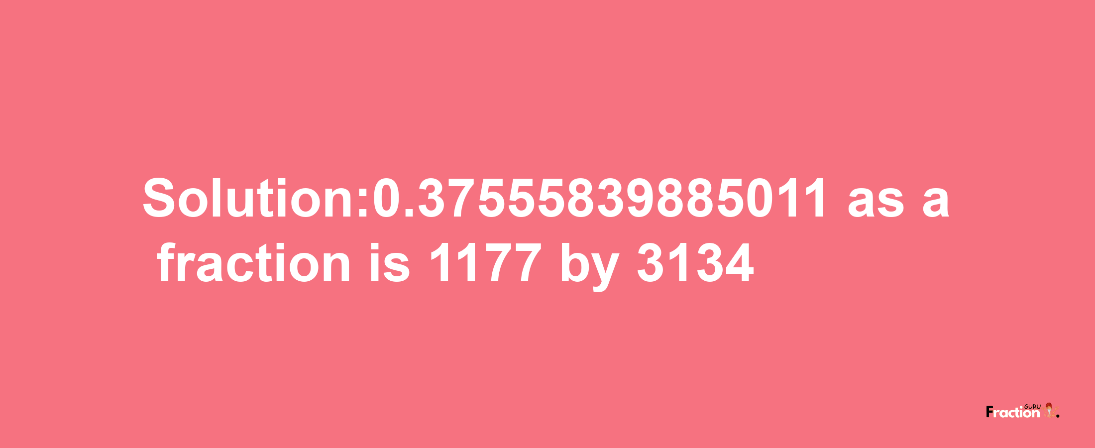 Solution:0.37555839885011 as a fraction is 1177/3134