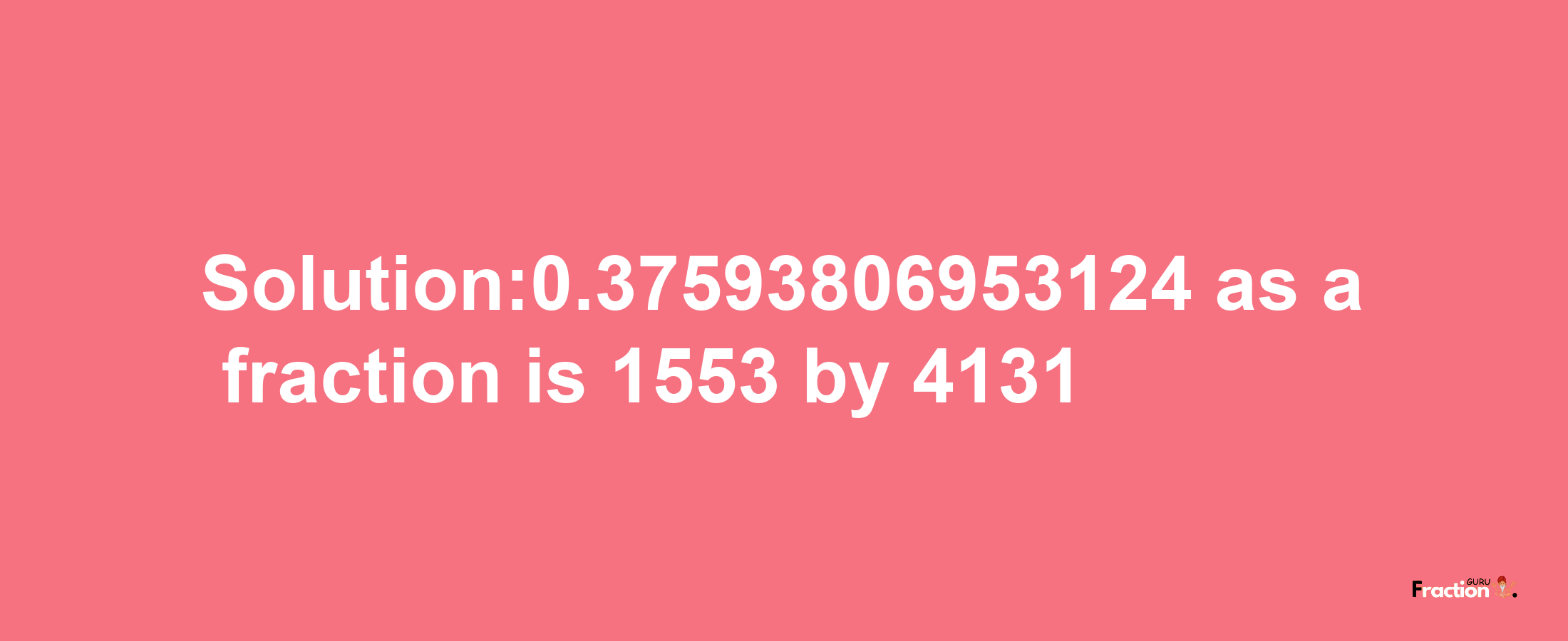 Solution:0.37593806953124 as a fraction is 1553/4131