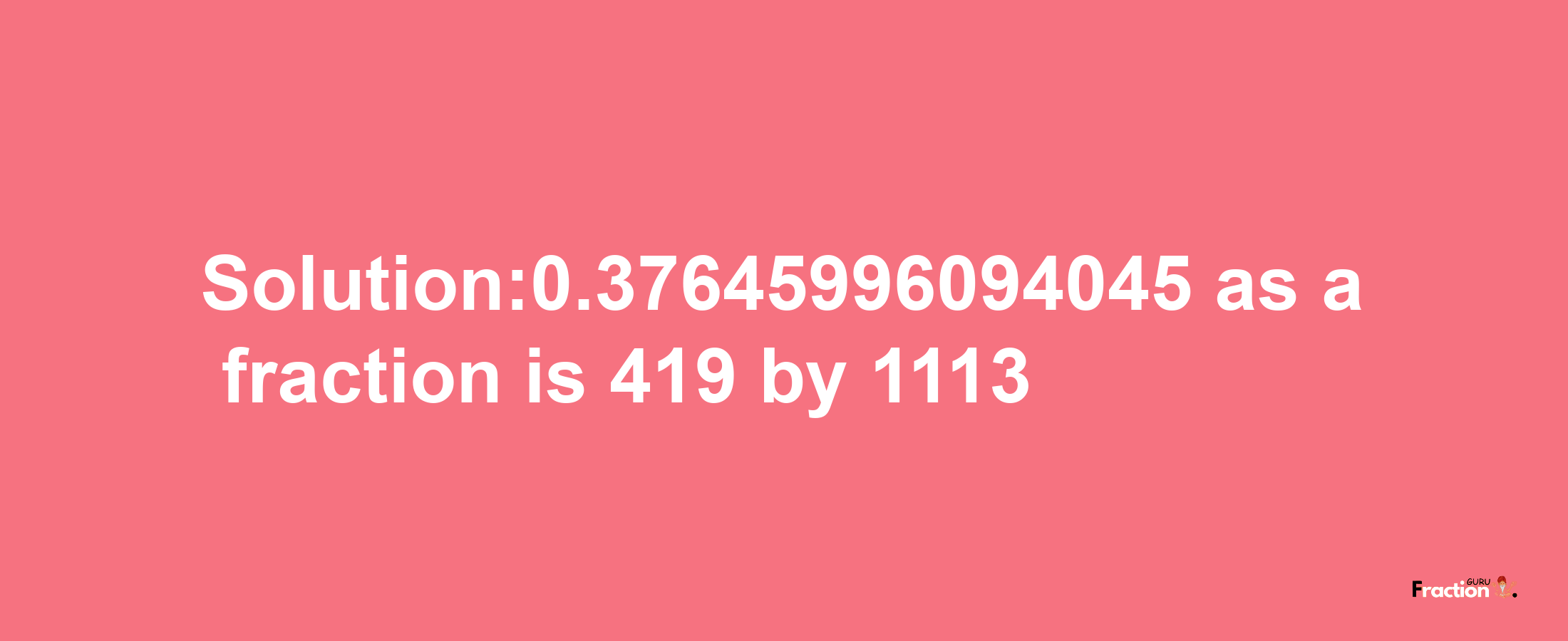 Solution:0.37645996094045 as a fraction is 419/1113