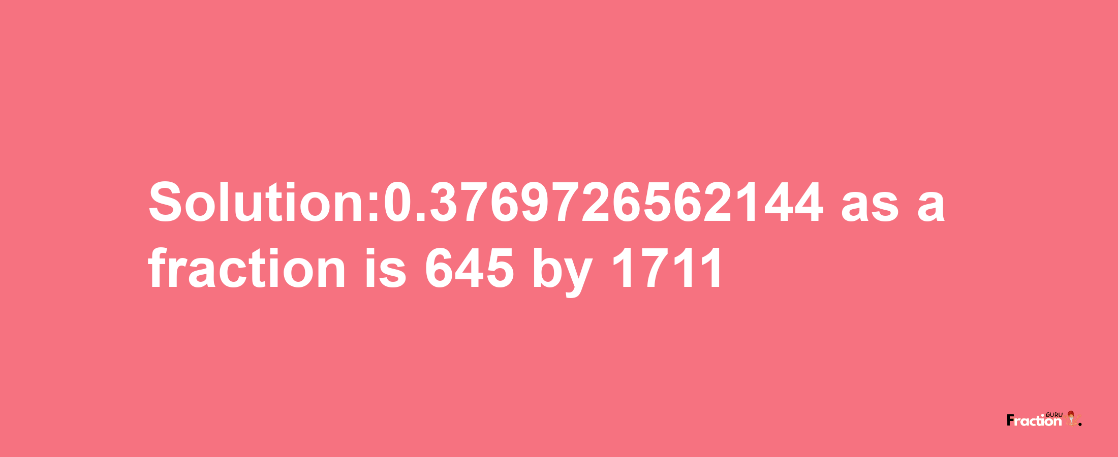 Solution:0.3769726562144 as a fraction is 645/1711