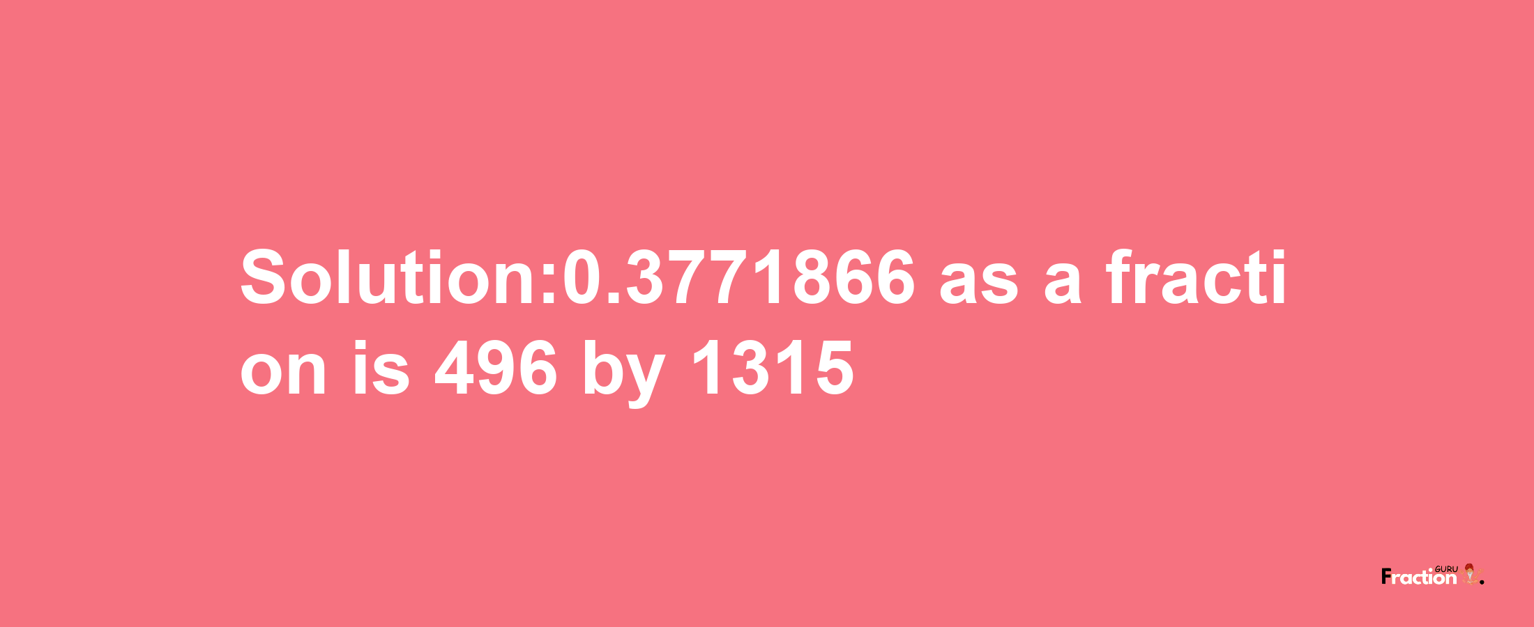 Solution:0.3771866 as a fraction is 496/1315