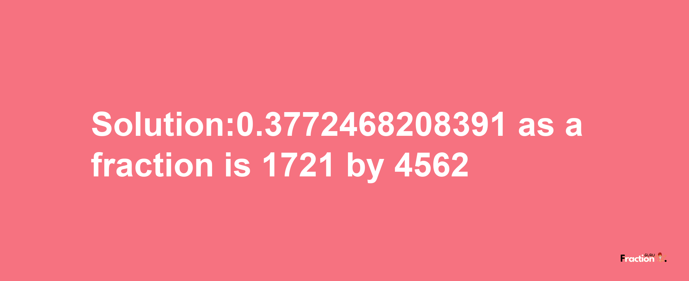 Solution:0.3772468208391 as a fraction is 1721/4562