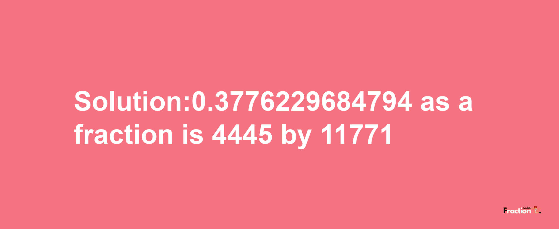 Solution:0.3776229684794 as a fraction is 4445/11771