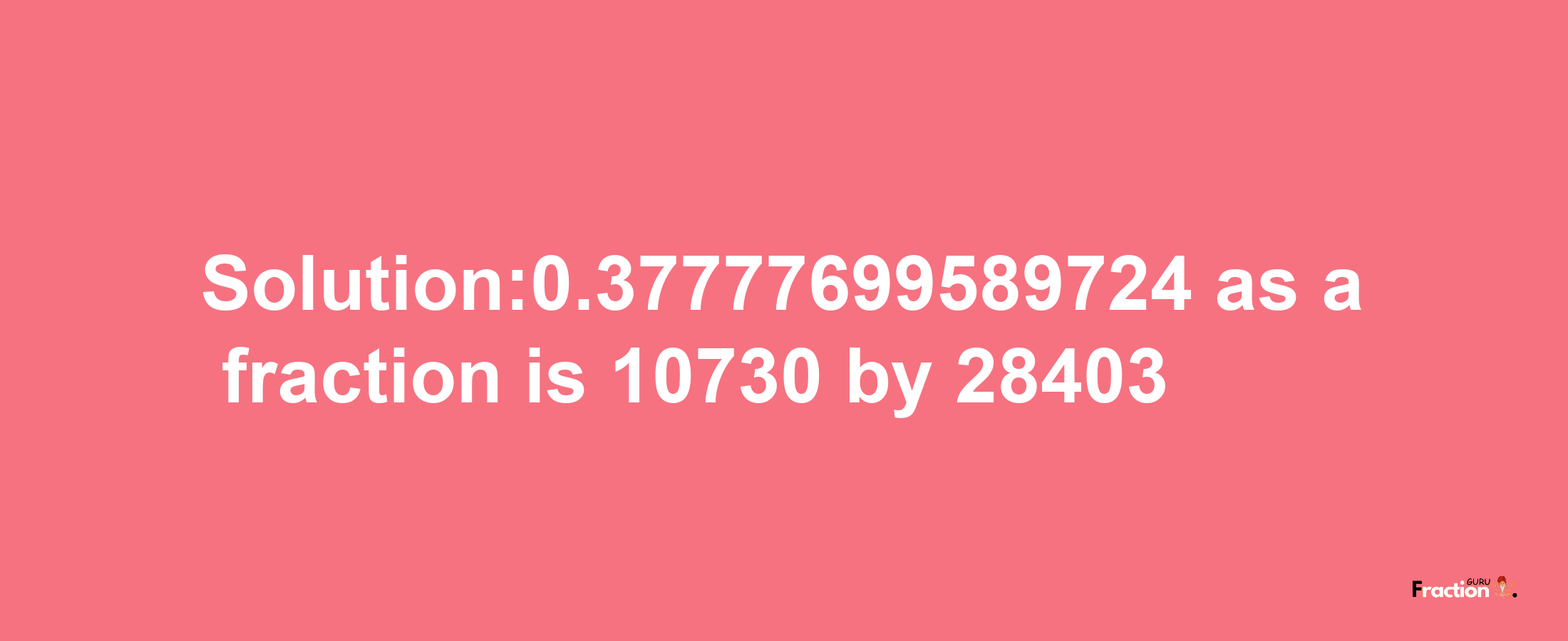 Solution:0.37777699589724 as a fraction is 10730/28403