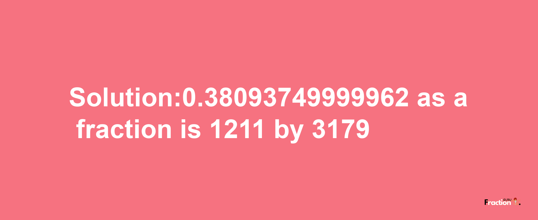 Solution:0.38093749999962 as a fraction is 1211/3179