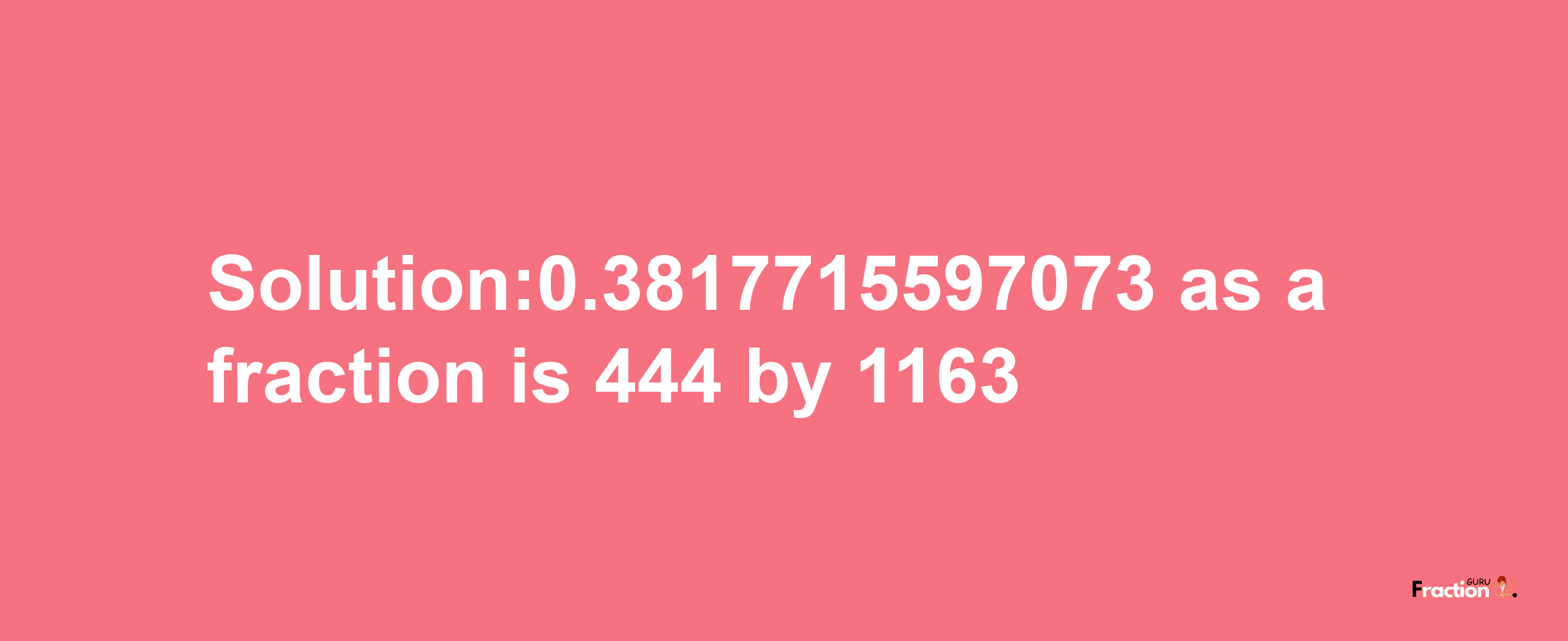 Solution:0.3817715597073 as a fraction is 444/1163