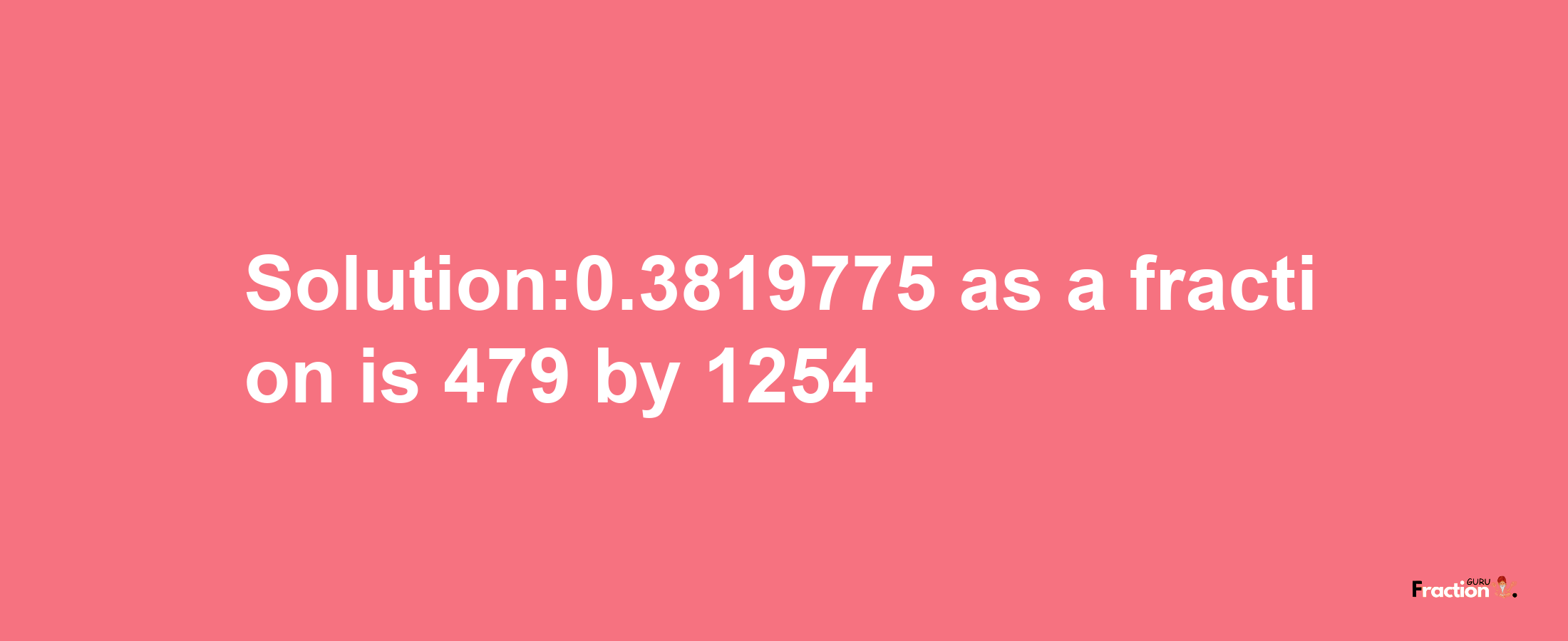 Solution:0.3819775 as a fraction is 479/1254