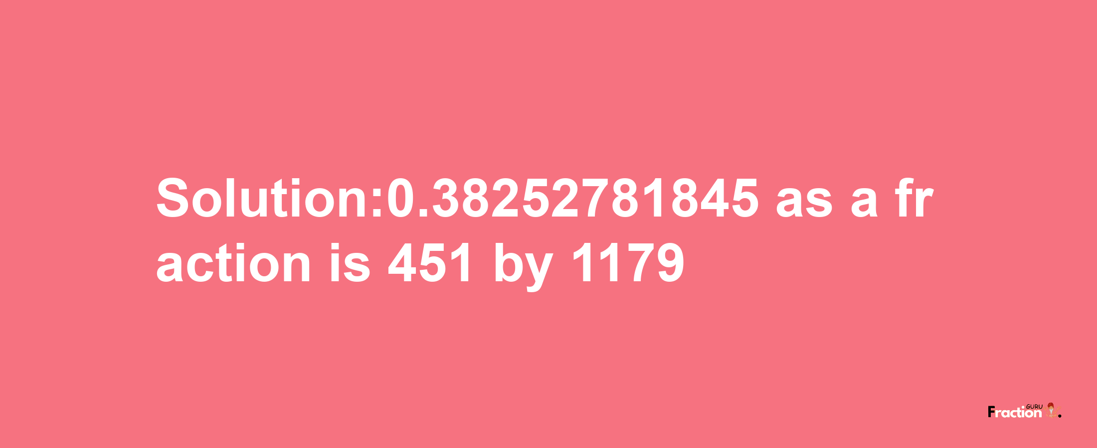 Solution:0.38252781845 as a fraction is 451/1179