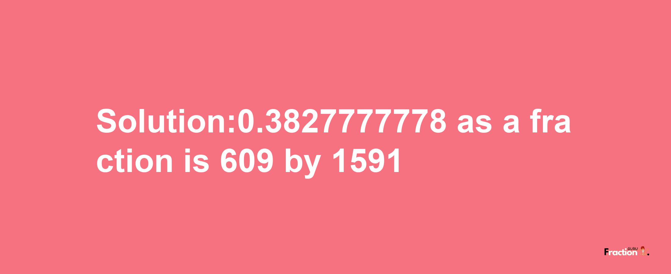 Solution:0.3827777778 as a fraction is 609/1591