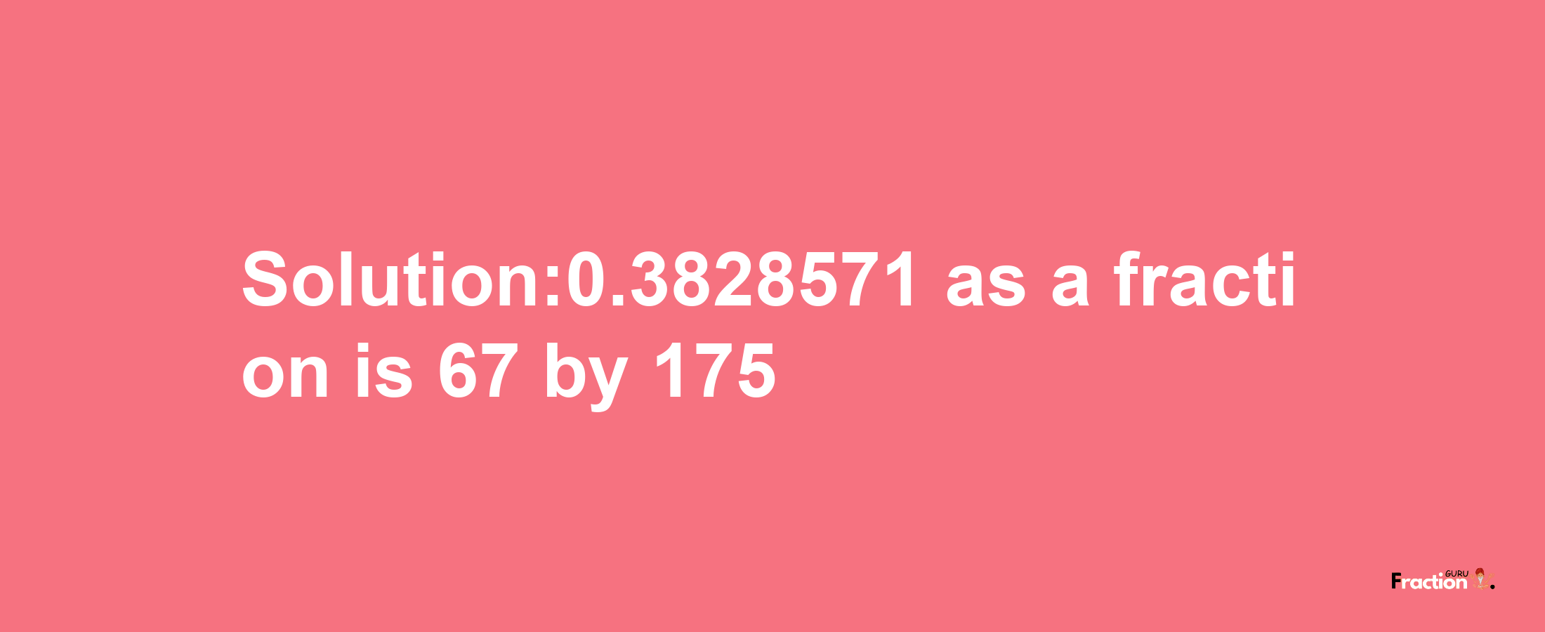 Solution:0.3828571 as a fraction is 67/175