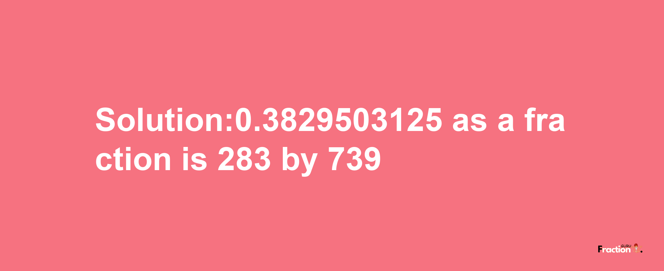 Solution:0.3829503125 as a fraction is 283/739