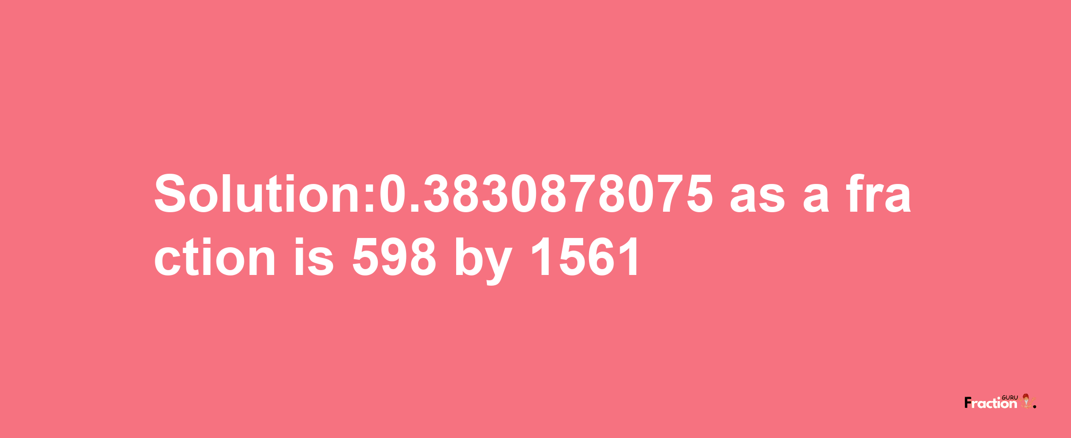 Solution:0.3830878075 as a fraction is 598/1561